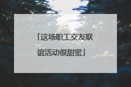 这场职工交友联谊活动很甜蜜